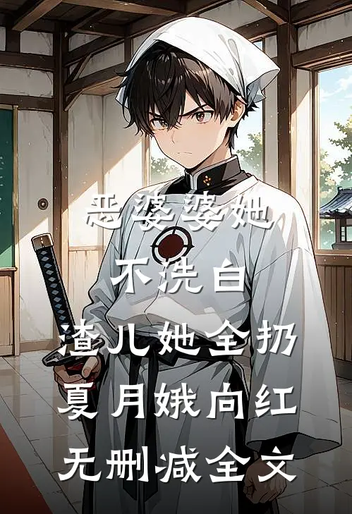恶婆婆她不洗白，渣儿她全扔夏月娥向红无删减全文