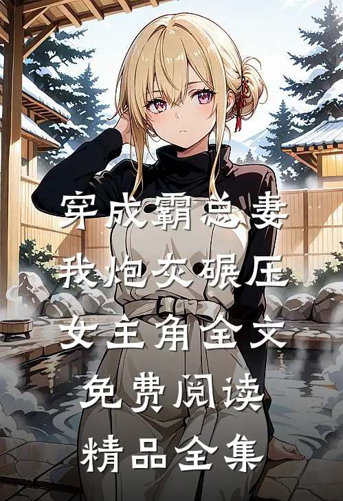 穿成霸总妻我炮灰碾压女主角全文免费阅读精品全集