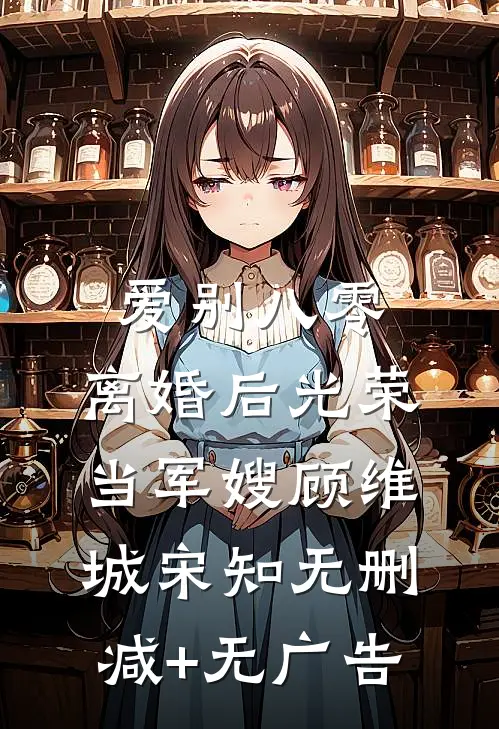 爱别八零：离婚后光荣当军嫂　顾维城宋知无删减+无广告