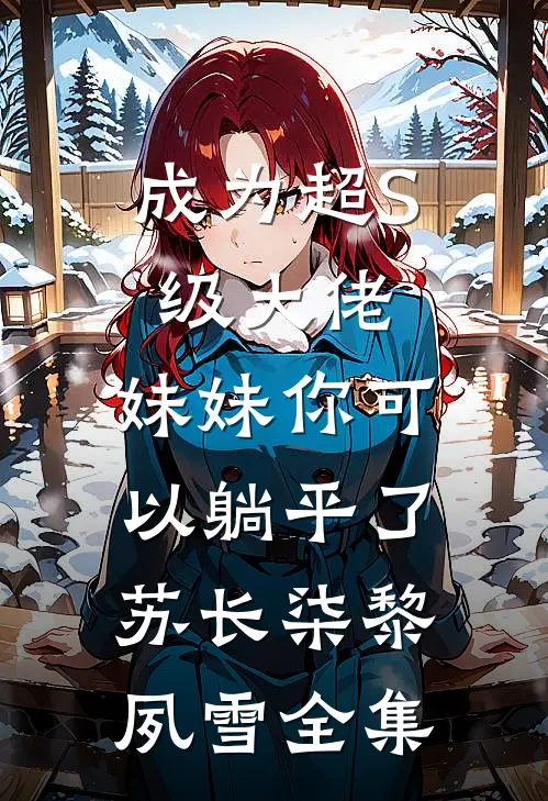 成为超S级大佬，妹妹你可以躺平了苏长柒黎夙雪全集