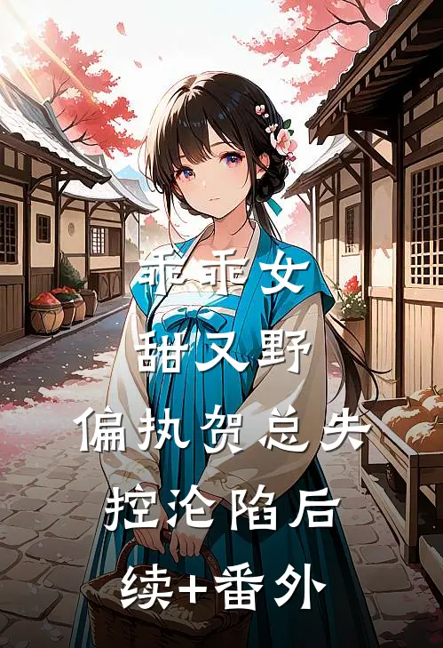 乖乖女甜又野，偏执贺总失控沦陷后续+番外