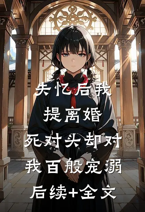 失忆后我提离婚，死对头却对我百般宠溺后续+全文