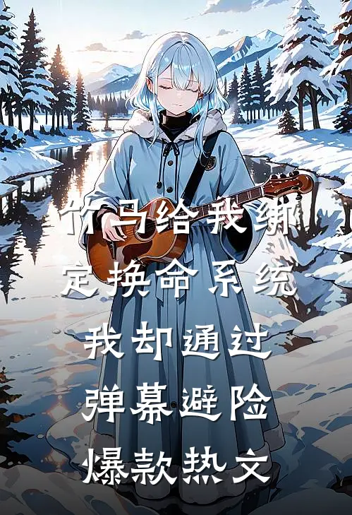 竹马给我绑定换命系统，我却通过弹幕避险爆款热文
