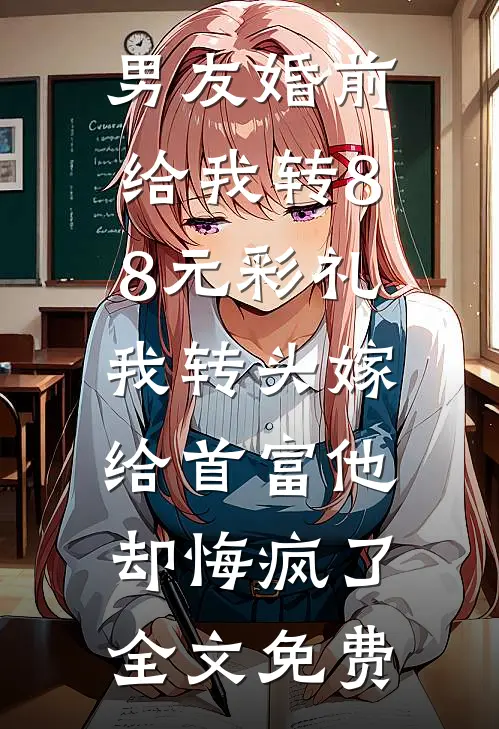 男友婚前给我转8.8元彩礼，我转头嫁给首富他却悔疯了全文免费