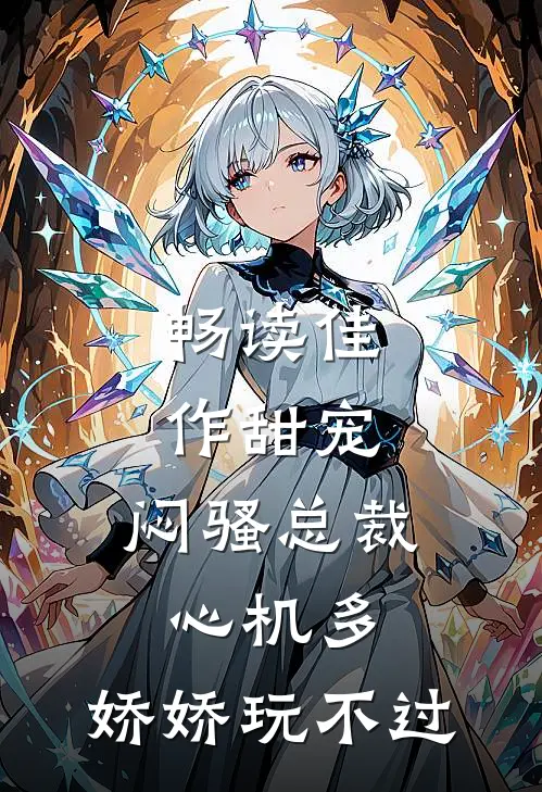 畅读佳作甜宠：闷骚总裁心机多，娇娇玩不过