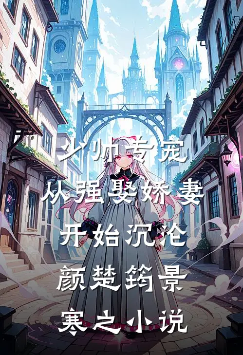 少帅专宠：从强娶娇妻开始沉沦颜楚筠景寒之小说