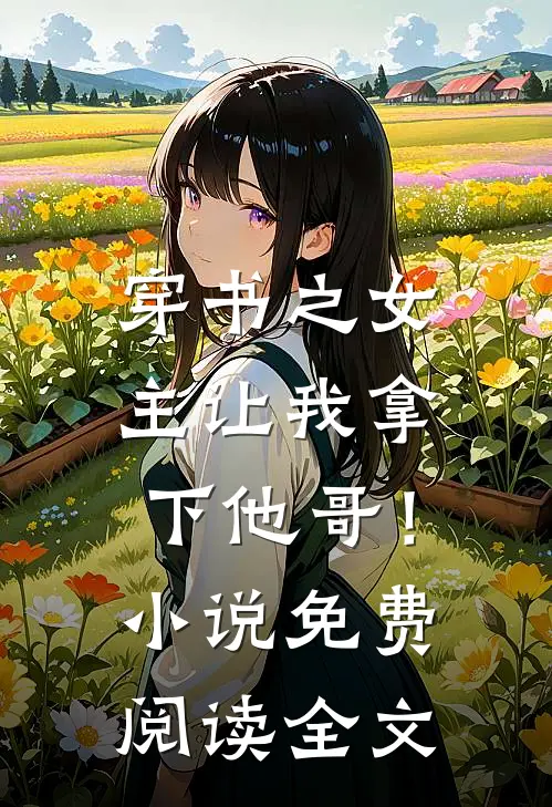 穿书之女主让我拿下他哥！小说免费阅读全文
