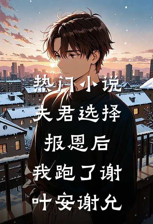 热门小说夫君选择报恩后，我跑了谢叶安谢允