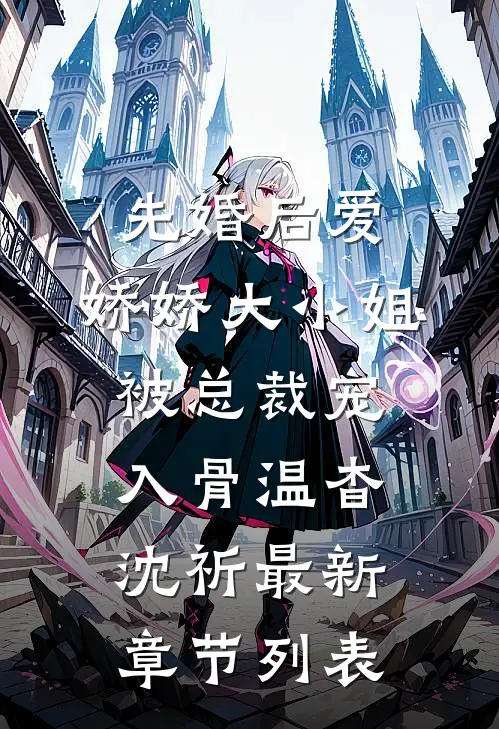 先婚后爱：娇娇大小姐被总裁宠入骨温杳沈祈最新章节列表