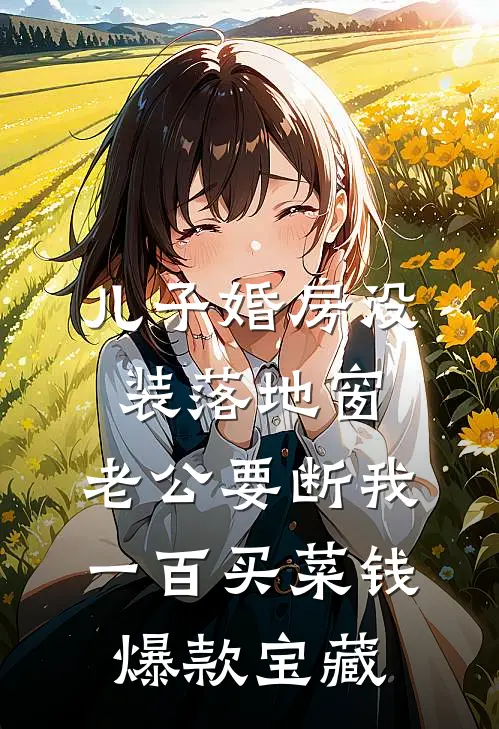 儿子婚房没装落地窗，老公要断我一百买菜钱爆款宝藏
