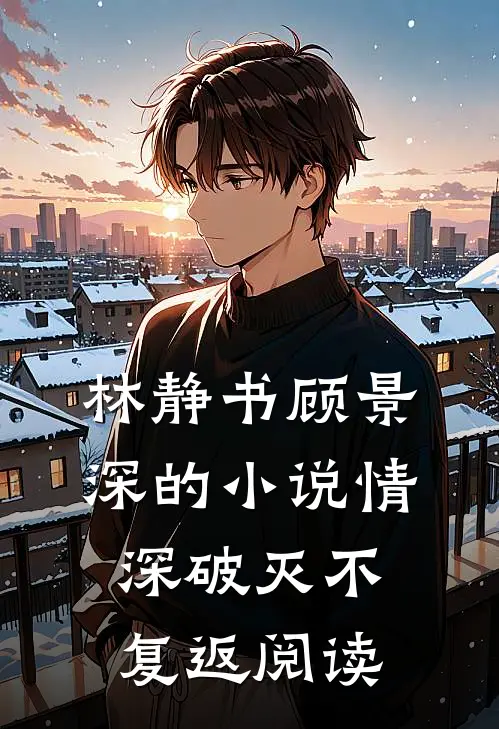 林静书顾景深的小说情深破灭不复返阅读