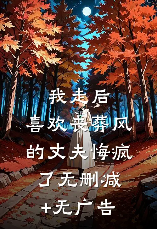 我走后，喜欢丧葬风的丈夫悔疯了无删减+无广告