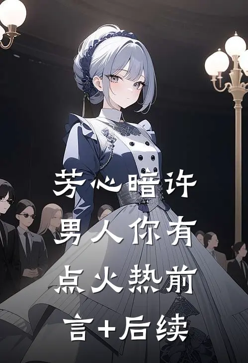 芳心暗许，男人你有点火热前言+后续