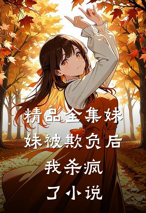 精品全集妹妹被欺负后，我杀疯了小说