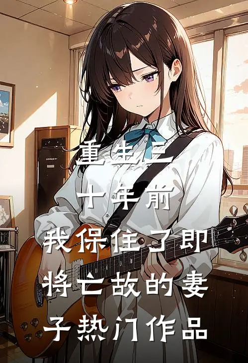 重生三十年前，我保住了即将亡故的妻子热门作品