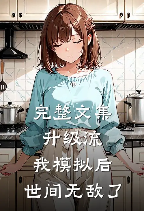 完整文集升级流：我模拟后，世间无敌了