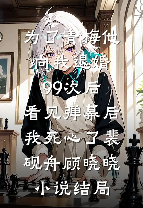 为了青梅他向我退婚99次后，看见弹幕后我死心了裴砚舟顾晓晓小说结局