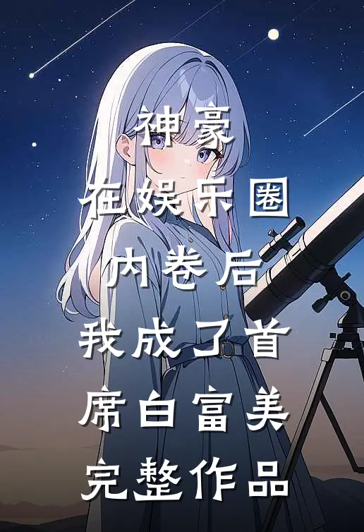 神豪：在娱乐圈内卷后，我成了首席白富美完整作品