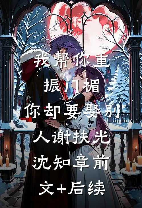 我帮你重振门楣，你却要娶别人谢扶光沈知章前文+后续