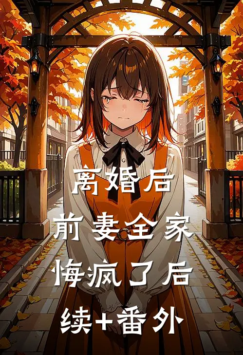 离婚后，前妻全家悔疯了后续+番外