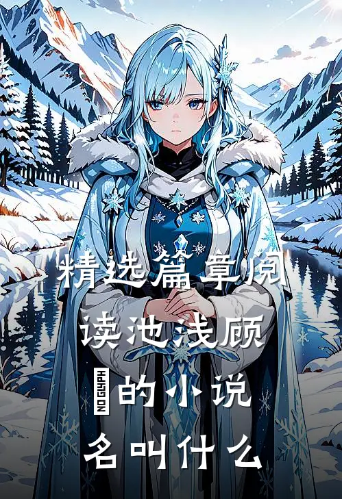 精选篇章阅读池浅顾婳的小说名叫什么