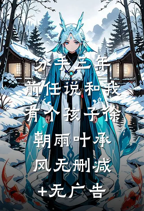 分手三年，前任说和我有个孩子徐朝雨叶承风无删减+无广告
