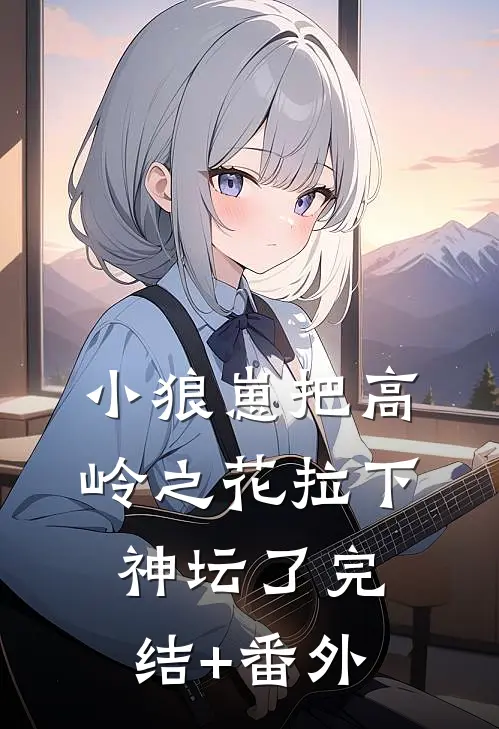 小狼崽把高岭之花拉下神坛了完结+番外