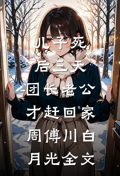儿子死后三天，团长老公才赶回家周傅川白月光全文