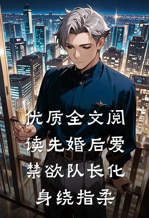 优质全文阅读先婚后爱，禁欲队长化身绕指柔
