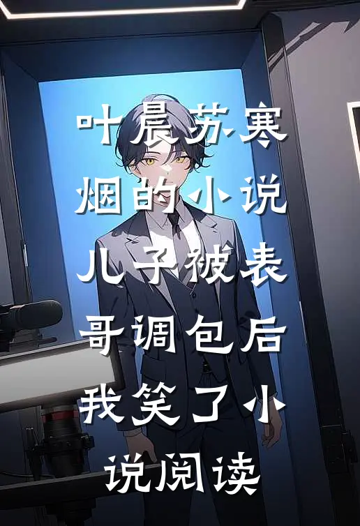 叶晨苏寒烟的小说儿子被表哥调包后，我笑了小说阅读