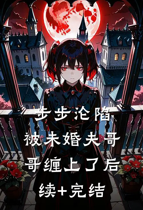 步步沦陷，被未婚夫哥哥缠上了后续+完结