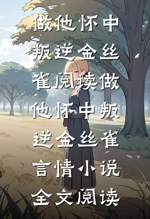 做他怀中叛逆金丝雀阅读_做他怀中叛逆金丝雀言情小说全文阅读