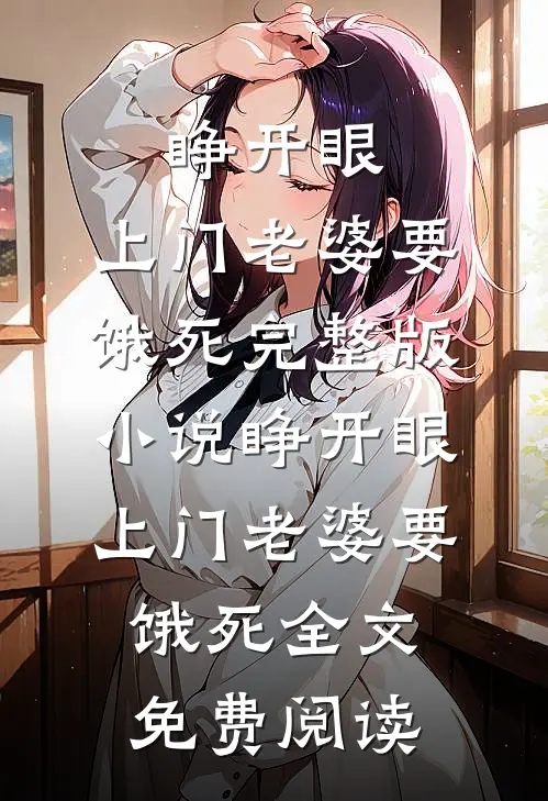 睁开眼：上门老婆要饿死完整版小说_睁开眼：上门老婆要饿死全文免费阅读