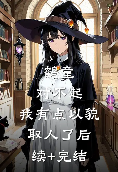鹤童：对不起，我有点以貌取人了后续+完结