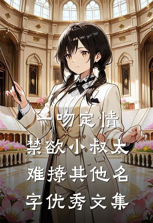 一吻定情:禁欲小叔太难撩其他名字优秀文集