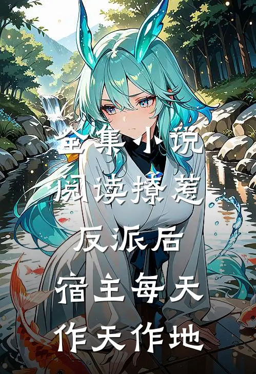 全集小说阅读撩惹反派后，宿主每天作天作地