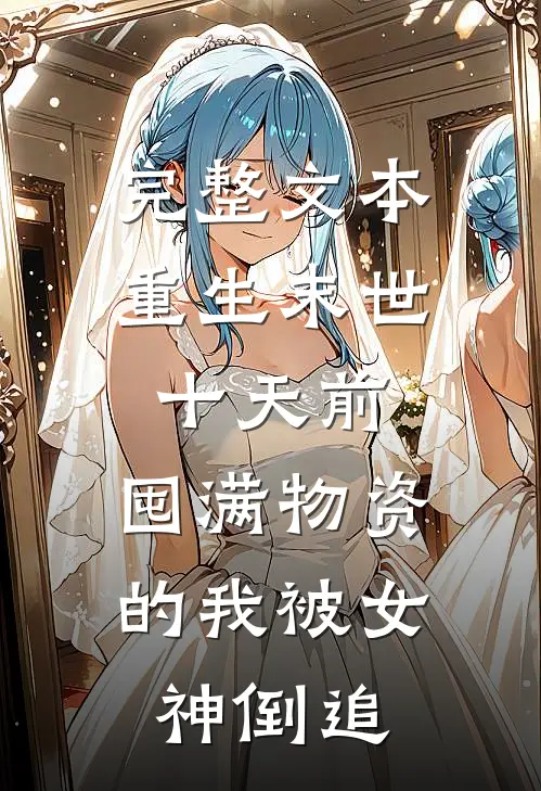 完整文本重生末世十天前，囤满物资的我被女神倒追