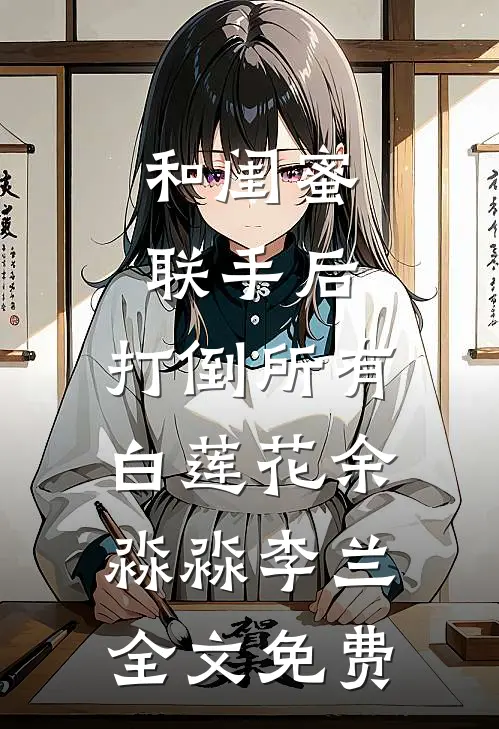 和闺蜜联手后，打倒所有白莲花余淼淼李兰全文免费