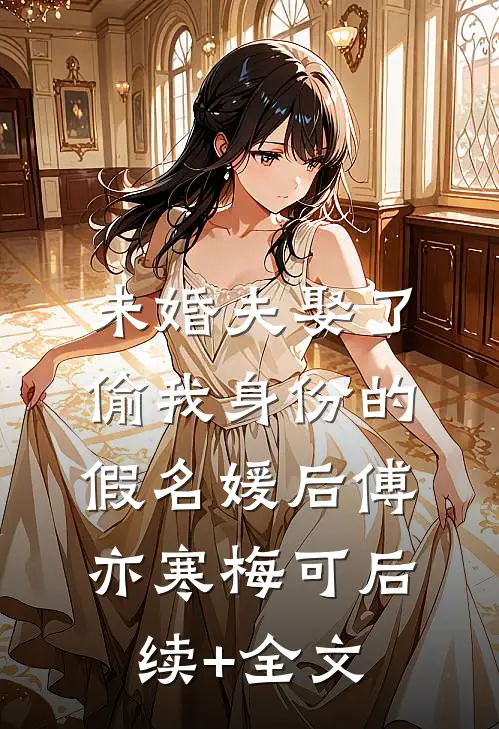 未婚夫娶了偷我身份的假名媛后傅亦寒梅可后续+全文