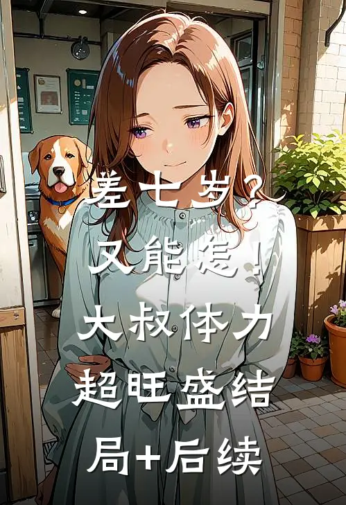 差七岁？又能怎！大叔体力超旺盛结局+后续