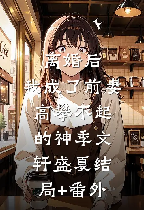 离婚后，我成了前妻高攀不起的神季文轩盛夏结局+番外
