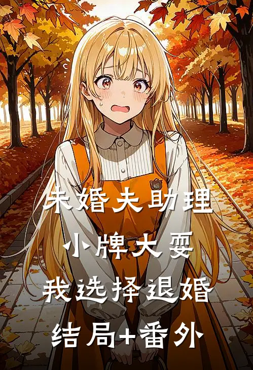 未婚夫助理小牌大耍，我选择退婚结局+番外