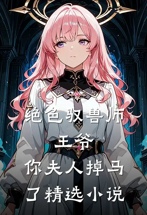 绝色驭兽师：王爷，你夫人掉马了精选小说