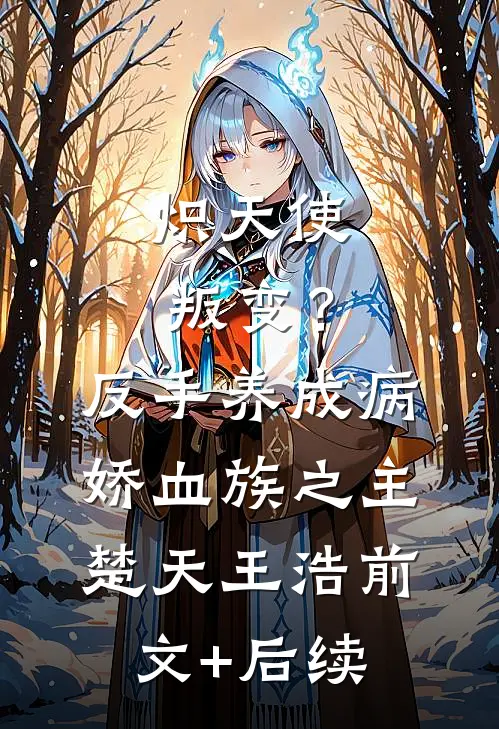炽天使叛变？反手养成病娇血族之主楚天王浩前文+后续