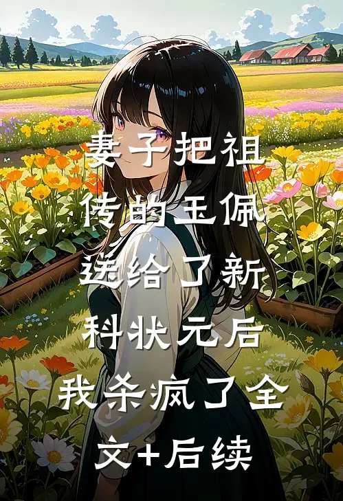 妻子把祖传的玉佩送给了新科状元后，我杀疯了全文+后续