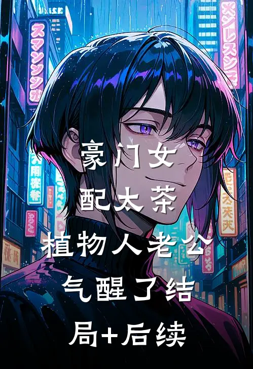 豪门女配太茶，植物人老公气醒了结局+后续