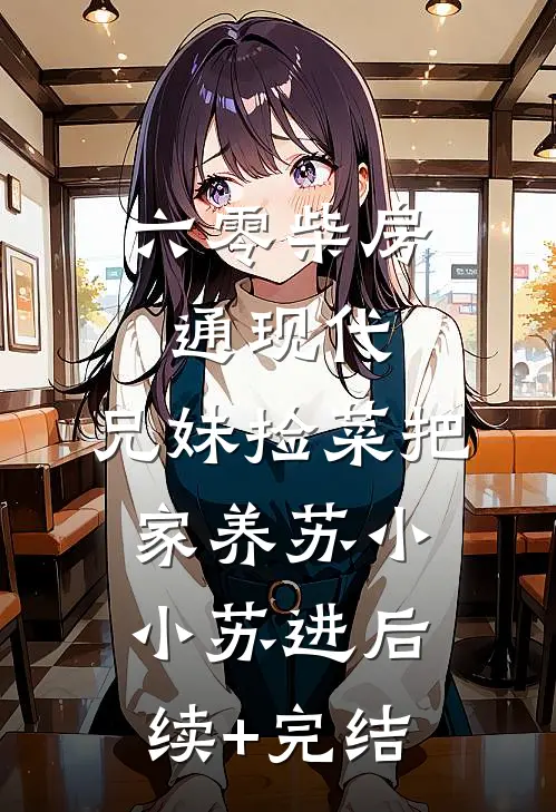 六零柴房通现代，兄妹捡菜把家养苏小小苏进后续+完结
