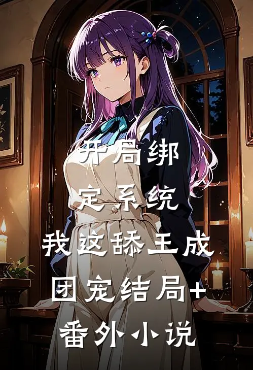 开局绑定系统，我这舔王成团宠结局+番外小说