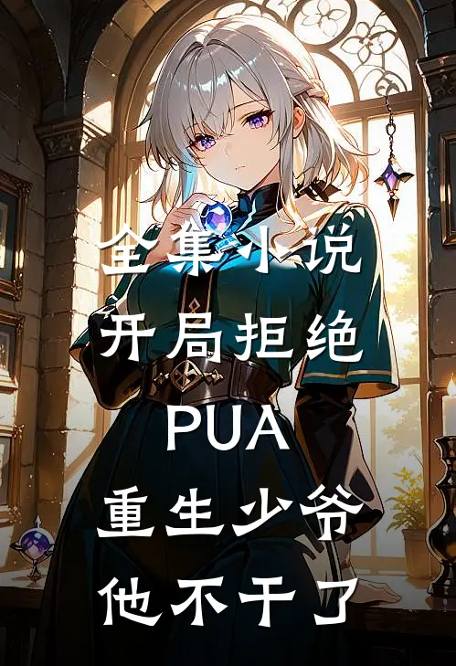 全集小说开局拒绝PUA，重生少爷他不干了