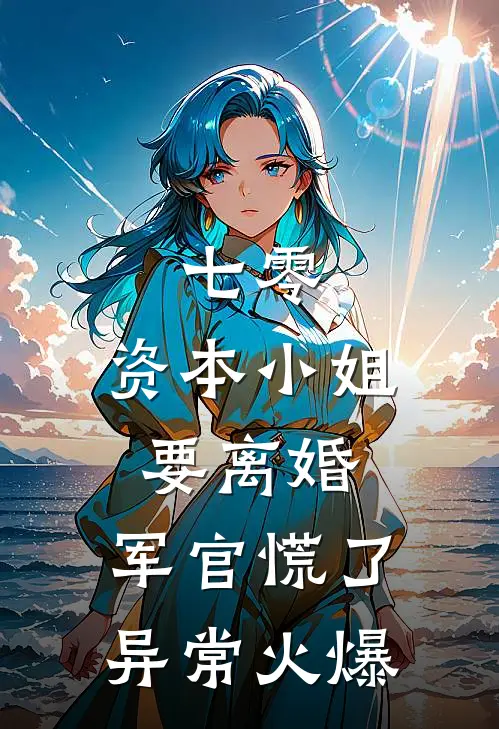 七零，资本小姐要离婚，军官慌了异常火爆